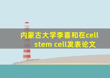 内蒙古大学李喜和在cell stem cell发表论文